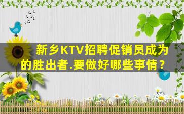 新乡KTV招聘促销员成为的胜出者.要做好哪些事情？