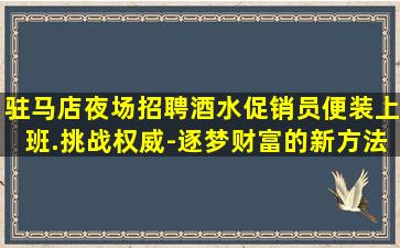 驻马店夜场招聘酒水促销员便装上班.挑战权威-逐梦财富的新方法